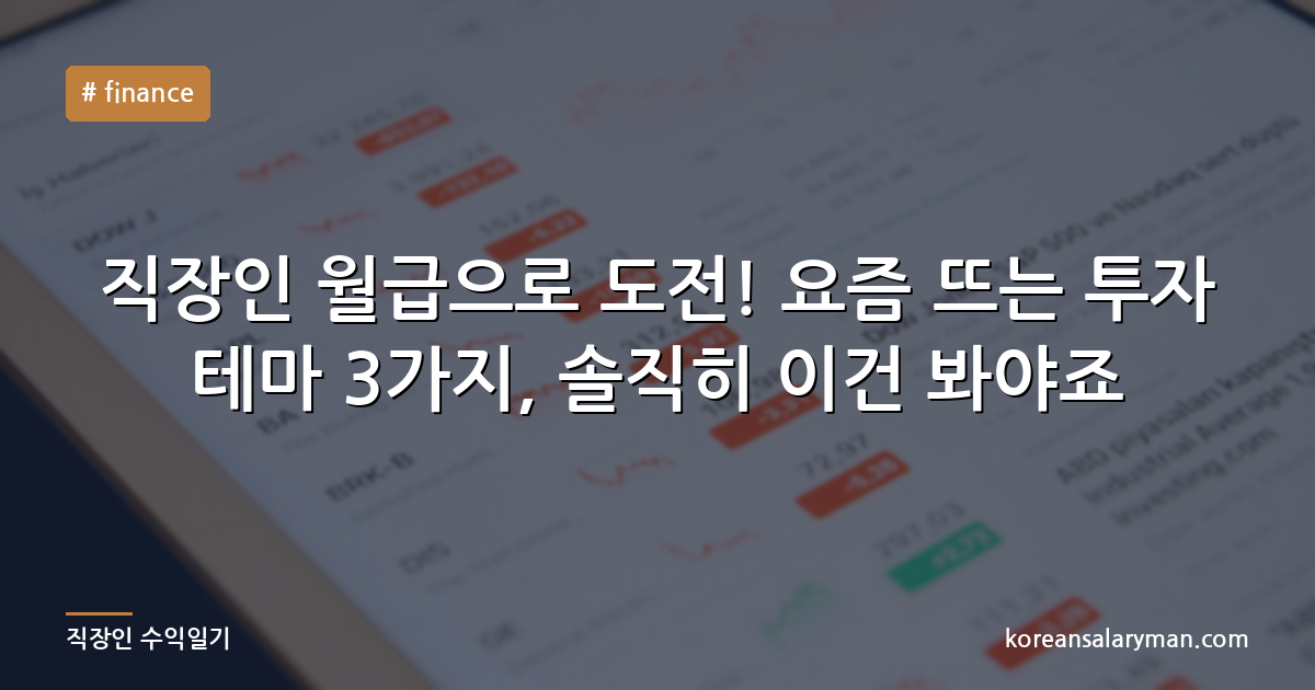 직장인 월급으로 도전! 요즘 뜨는 투자 테마 3가지, 솔직히 이건 봐야죠