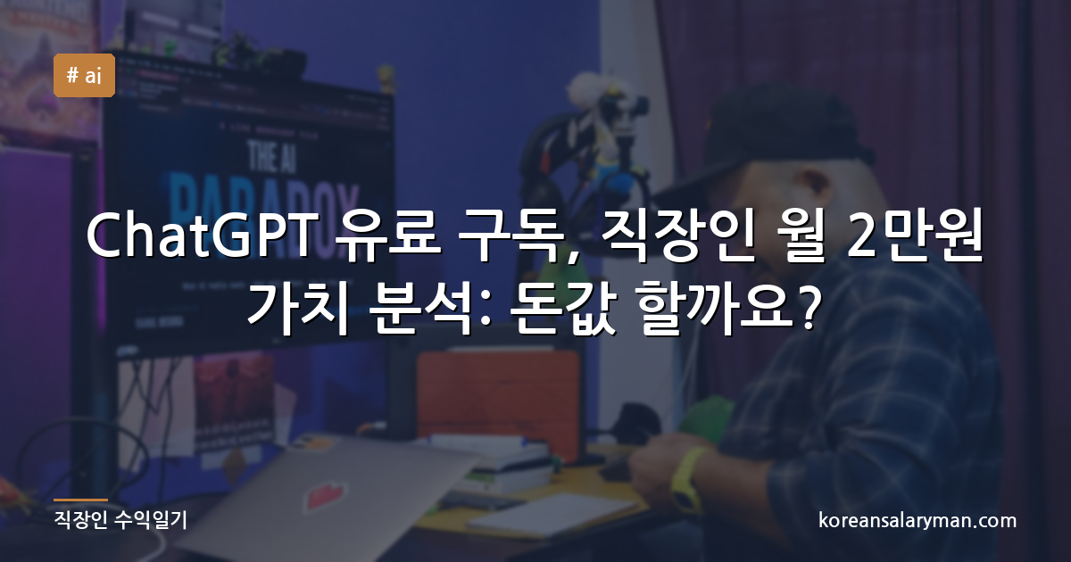 ChatGPT 유료 구독, 직장인 월 2만원 가치 분석: 돈값 할까요?