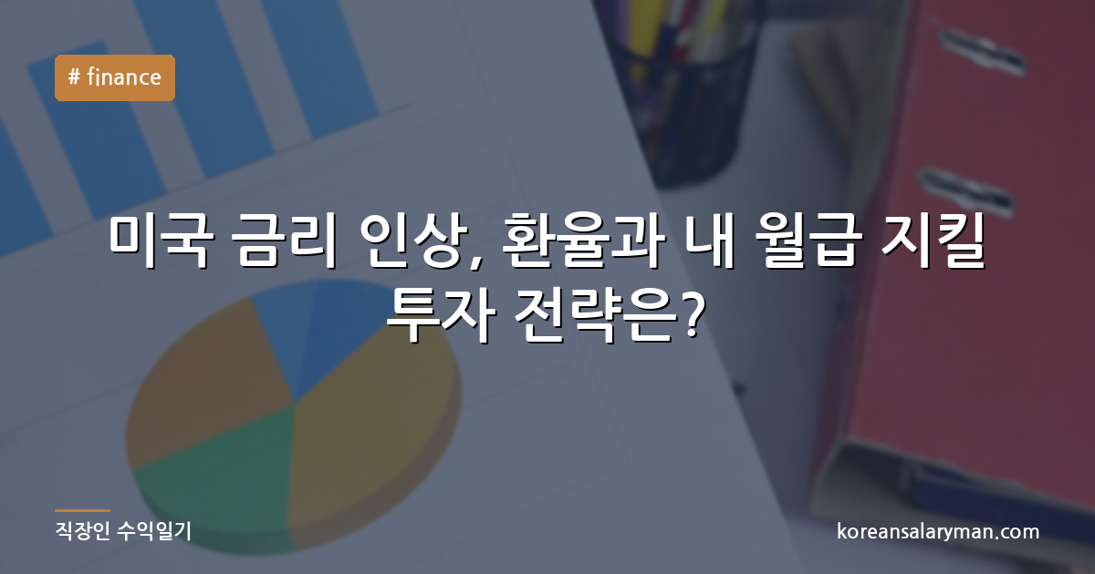 미국 금리 인상, 환율과 내 월급 지킬 투자 전략은?