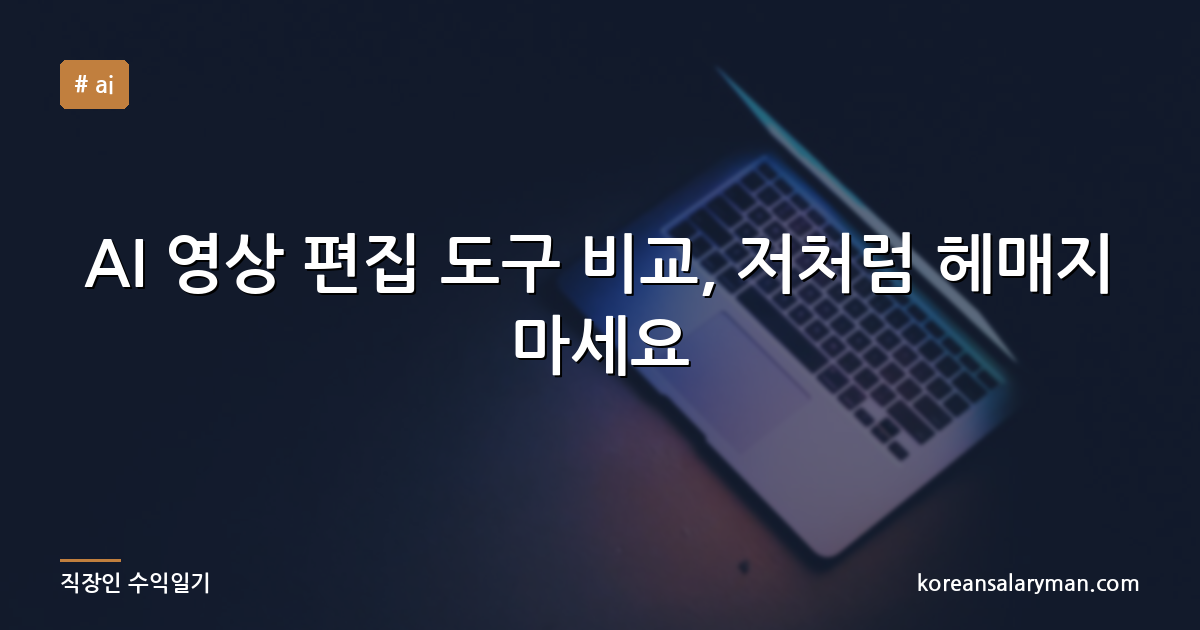 AI 영상 편집 도구 비교, 저처럼 헤매지 마세요