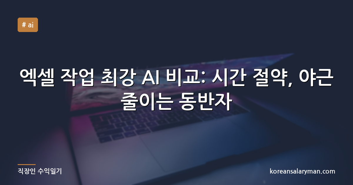 엑셀 작업 최강 AI 비교: 시간 절약, 야근 줄이는 동반자