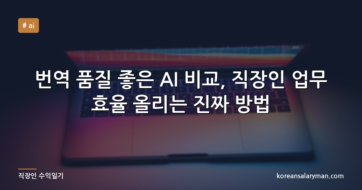 번역 품질 좋은 AI 비교, 직장인 업무 효율 올리는 진짜 방법