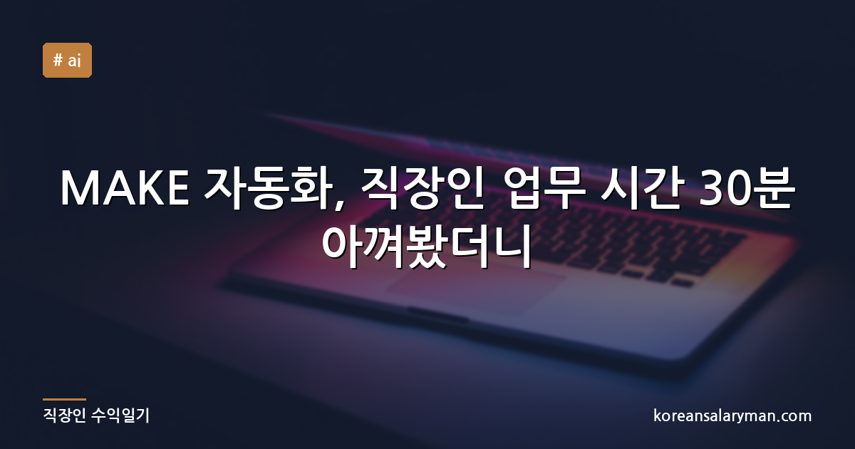 MAKE 자동화, 직장인 업무 시간 30분 아껴봤더니