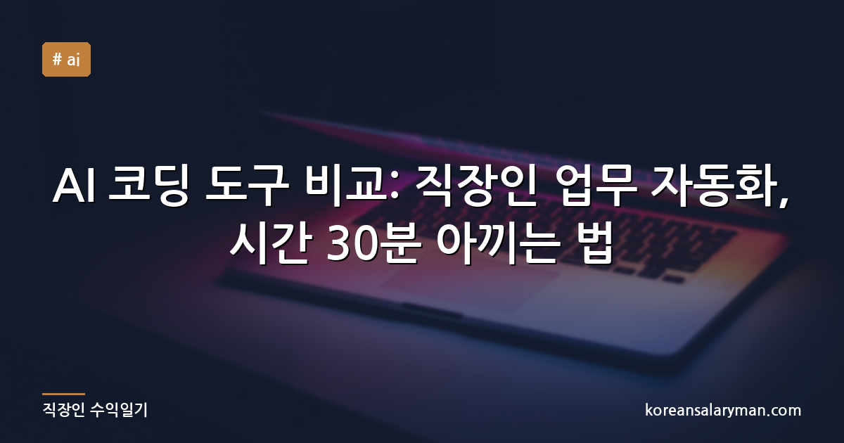 AI 코딩 도구 비교: 직장인 업무 자동화, 시간 30분 아끼는 법