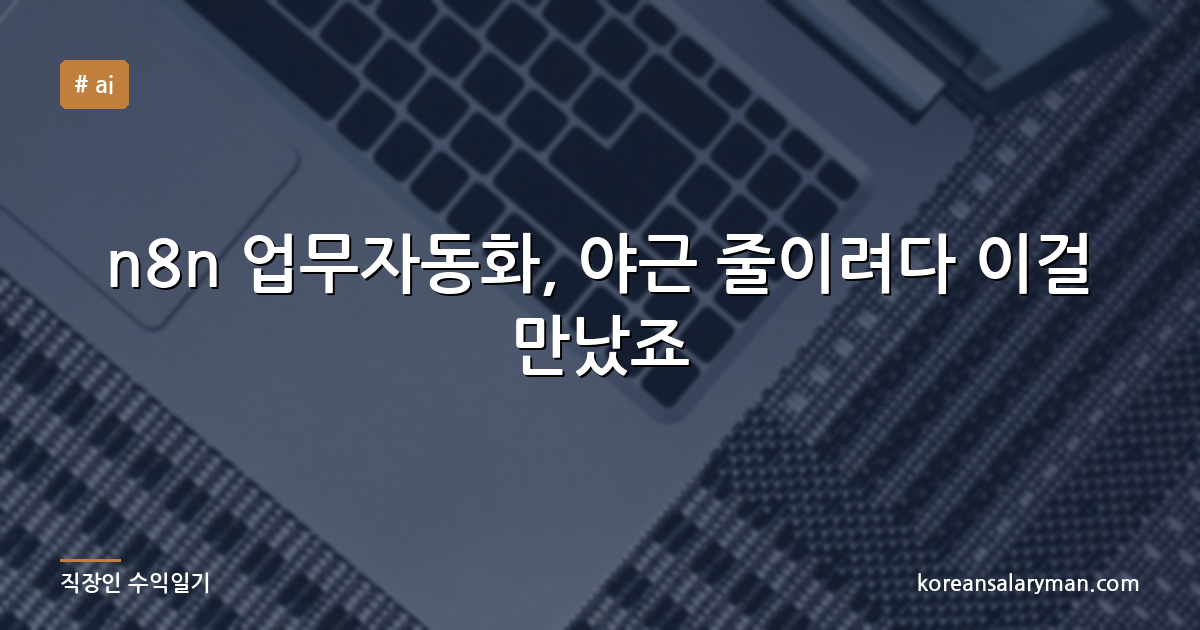 n8n 업무자동화, 야근 줄이려다 이걸 만났죠