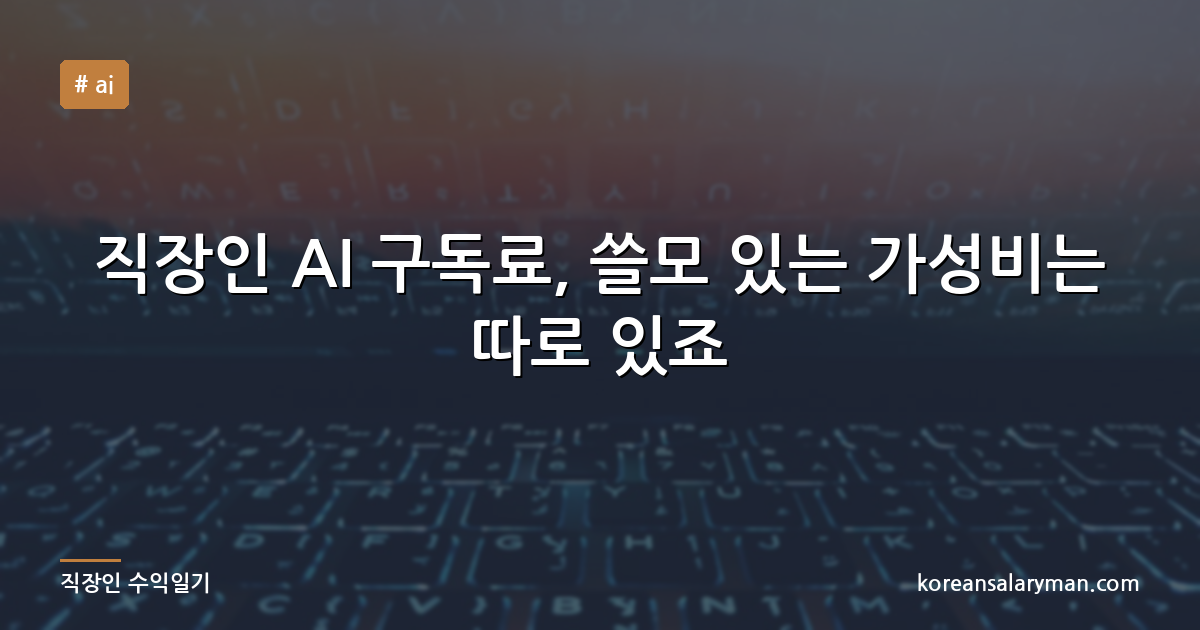 직장인 AI 구독료, 쓸모 있는 가성비는 따로 있죠