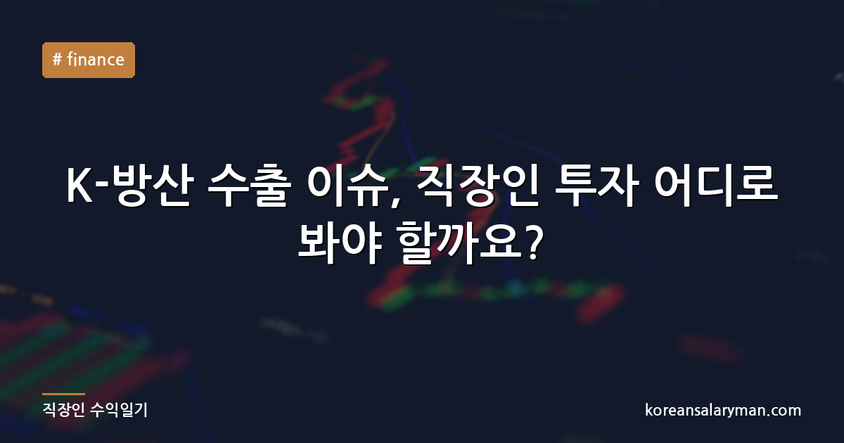 K-방산 수출 이슈, 직장인 투자 어디로 봐야 할까요?