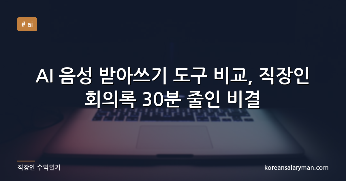 AI 음성 받아쓰기 도구 비교, 직장인 회의록 30분 줄인 비결