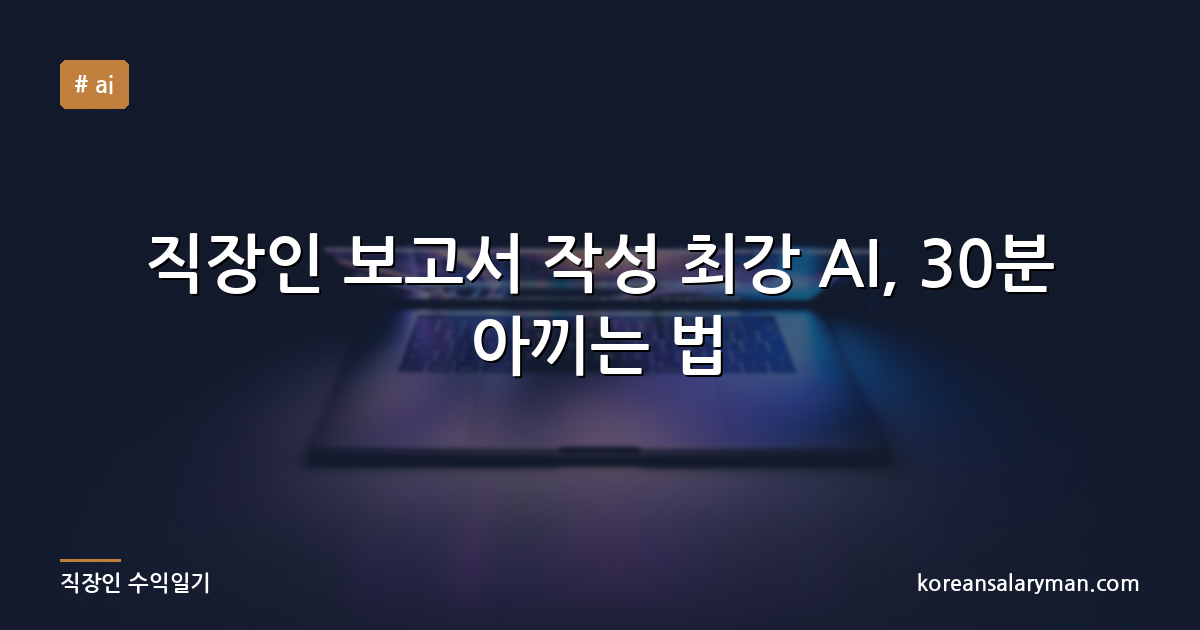 직장인 보고서 작성 최강 AI, 30분 아끼는 법