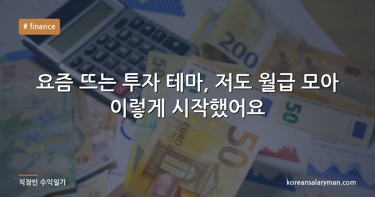 요즘 뜨는 투자 테마, 저도 월급 모아 이렇게 시작했어요