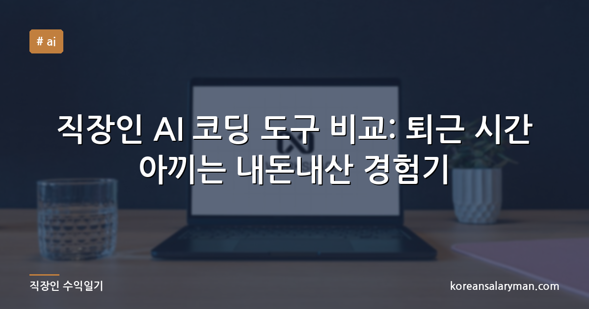 직장인 AI 코딩 도구 비교: 퇴근 시간 아끼는 내돈내산 경험기