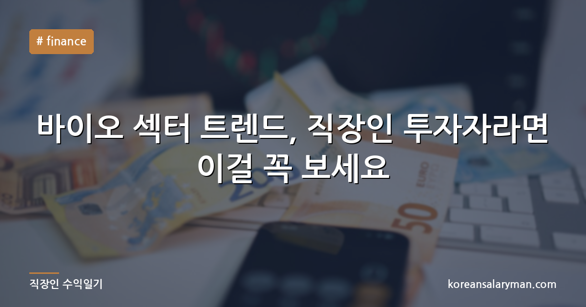 바이오 섹터 트렌드, 직장인 투자자라면 이걸 꼭 보세요