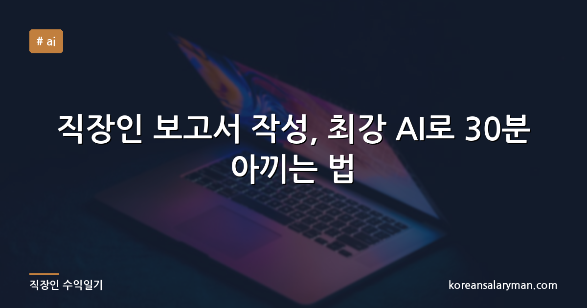 직장인 보고서 작성, 최강 AI로 30분 아끼는 법