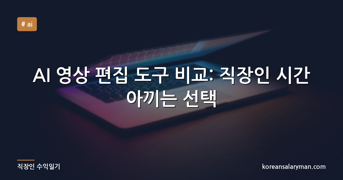 AI 영상 편집 도구 비교: 직장인 시간 아끼는 선택