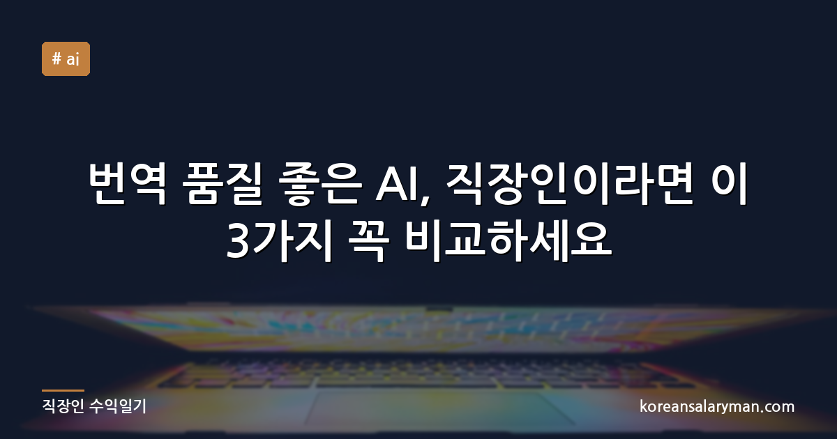번역 품질 좋은 AI, 직장인이라면 이 3가지 꼭 비교하세요