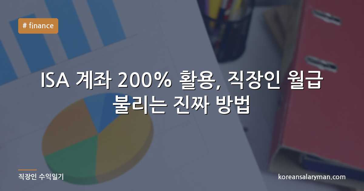 ISA 계좌 200% 활용, 직장인 월급 불리는 진짜 방법