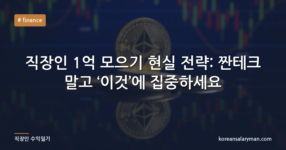 직장인 1억 모으기 현실 전략: 짠테크 말고 ‘이것’에 집중하세요