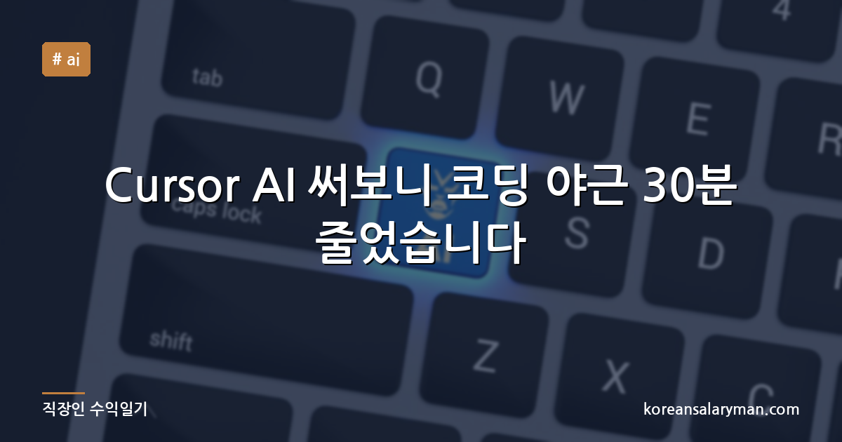 Cursor AI 써보니 코딩 야근 30분 줄었습니다