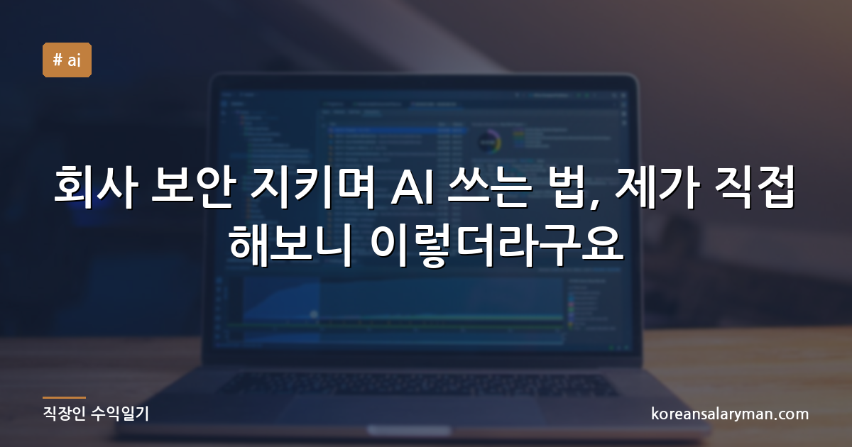 회사 보안 지키며 AI 쓰는 법, 제가 직접 해보니 이렇더라구요