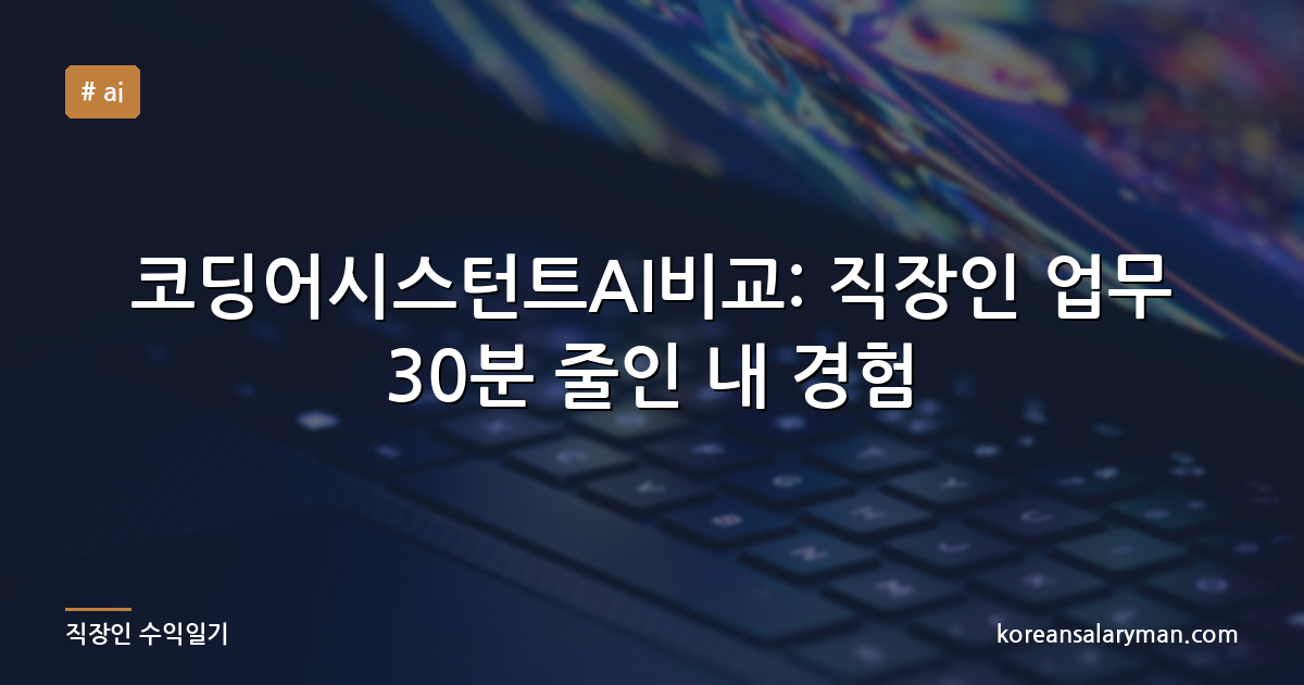 코딩어시스턴트AI비교: 직장인 업무 30분 줄인 내 경험