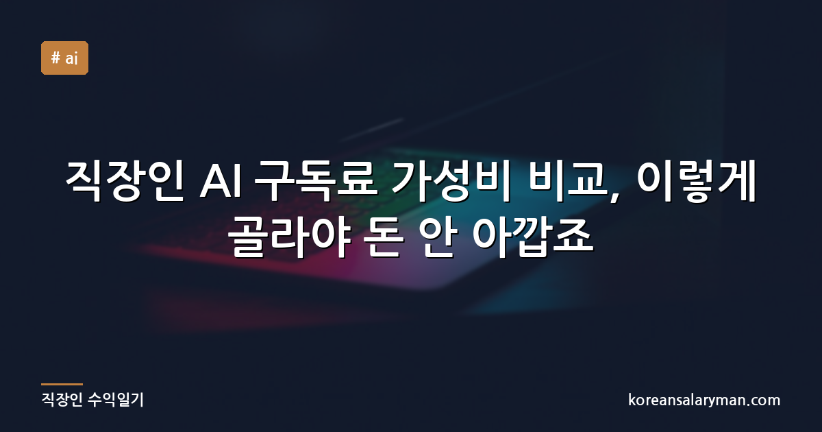 직장인 AI 구독료 가성비 비교, 이렇게 골라야 돈 안 아깝죠