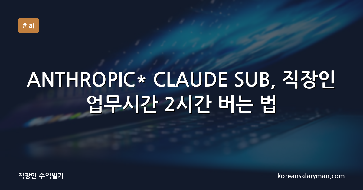 ANTHROPIC* CLAUDE SUB, 직장인 업무시간 2시간 버는 법