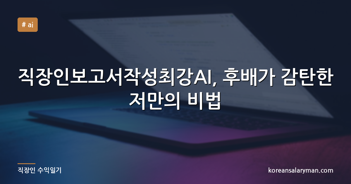 직장인보고서작성최강AI, 후배가 감탄한 저만의 비법