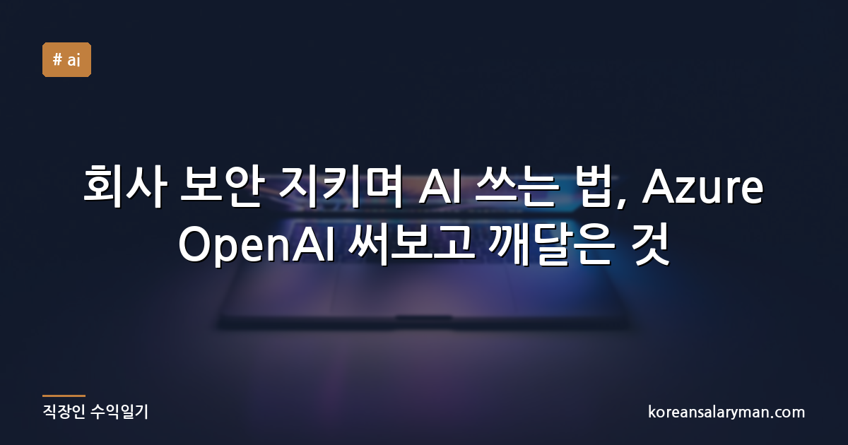 회사 보안 지키며 AI 쓰는 법, Azure OpenAI 써보고 깨달은 것
