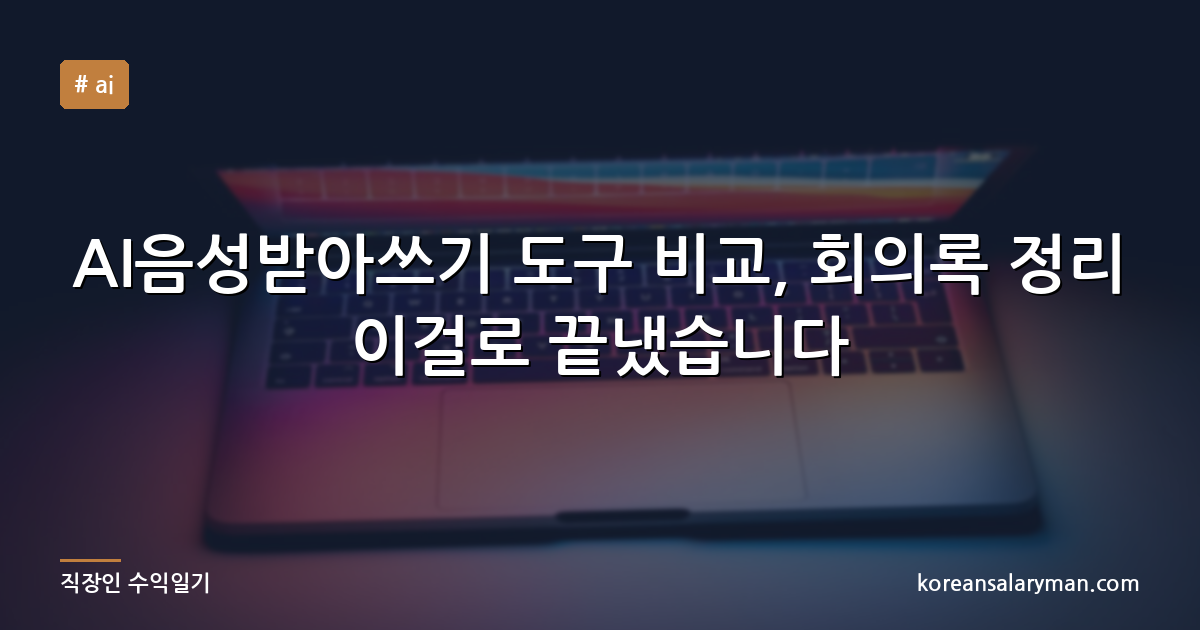 AI음성받아쓰기 도구 비교, 회의록 정리 이걸로 끝냈습니다