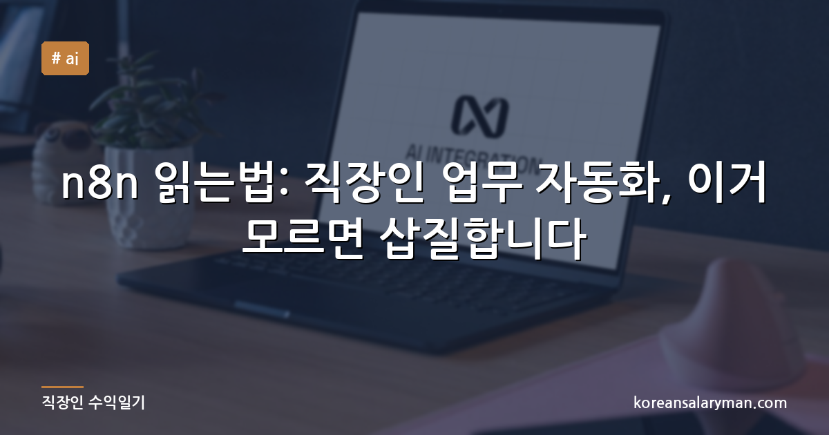 n8n 읽는법: 직장인 업무 자동화, 이거 모르면 삽질합니다