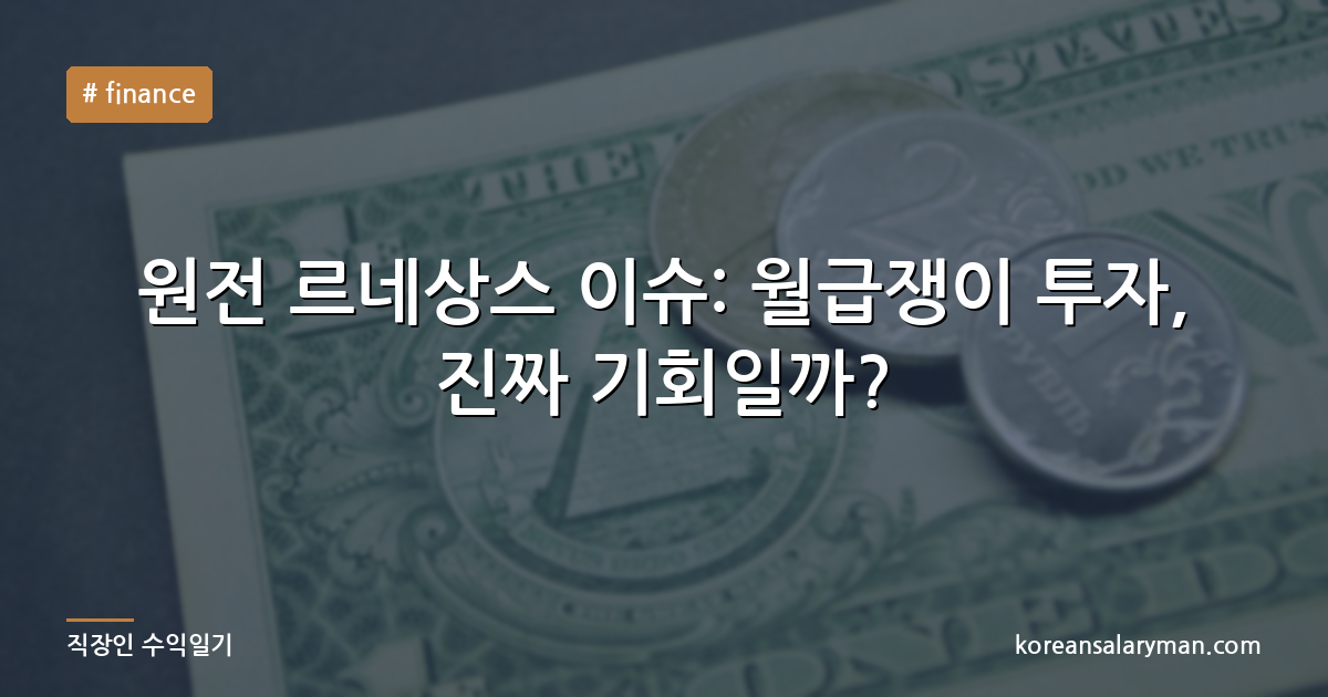 원전 르네상스 이슈: 월급쟁이 투자, 진짜 기회일까?